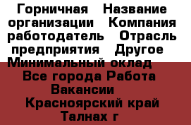 Горничная › Название организации ­ Компания-работодатель › Отрасль предприятия ­ Другое › Минимальный оклад ­ 1 - Все города Работа » Вакансии   . Красноярский край,Талнах г.